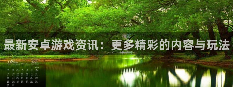 天美娱乐平台官网注册：最新安卓游戏资讯：更多精彩的内容与玩法