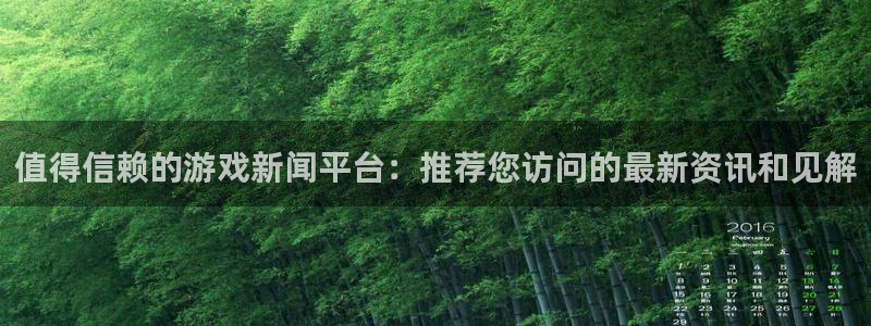 天美娱乐注册登录：值得信赖的游戏新闻平台：推荐您访问的最新资